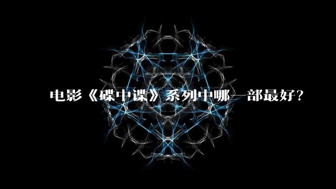 电影《碟中谍》系列中哪一部最好？
