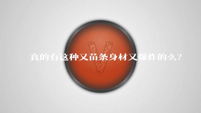 真的有这种又苗条身材又爆炸的么？