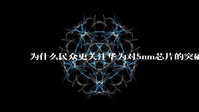 为什么民众更关注华为对5nm芯片的突破，而不是关注小米已经自研的3nm芯片？
