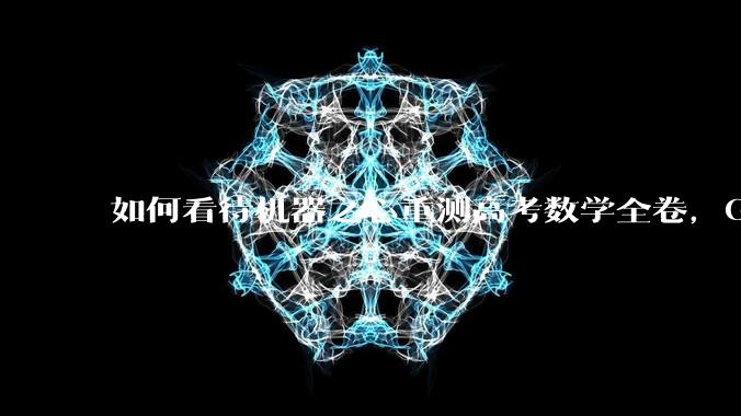 如何看待机器之心重测高考数学全卷，Gemini夺冠，豆包DeepSeek并列第二？