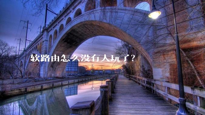 软路由怎么没有人玩了？