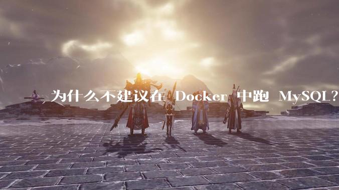 为什么不建议在 Docker 中跑 MySQL？