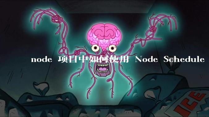 node 项目中如何使用 Node Schedule 创建定时任务？