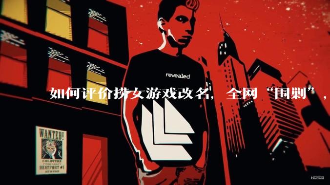 如何评价捞女游戏改名，全网“围剿”，以及导演b站账号被封这件事?