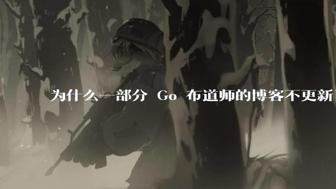为什么一部分 Go 布道师的博客不更新了？