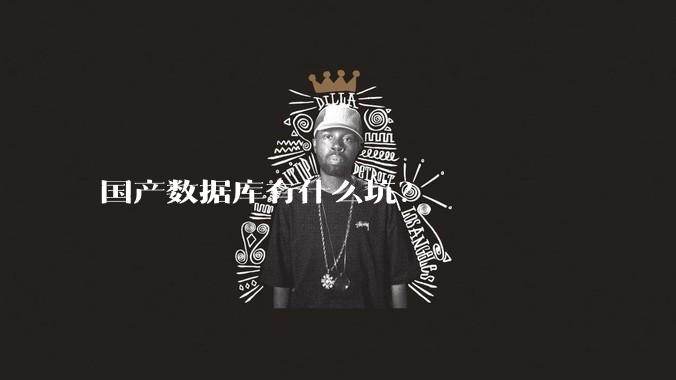 国产数据库有什么坑？