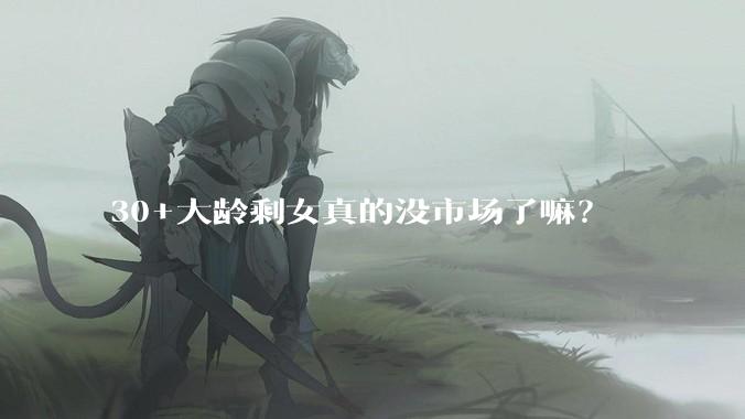 30+大龄剩女真的没市场了嘛？