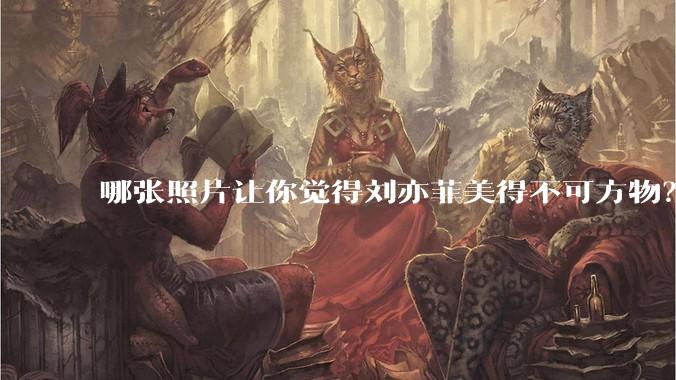哪张照片让你觉得刘亦菲美得不可方物？