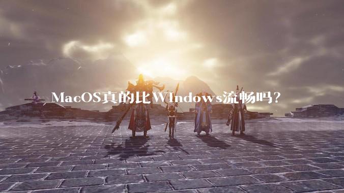 MacOS真的比Windows流畅吗？