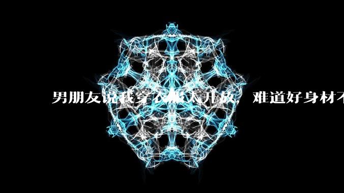 男朋友说我穿衣服太开放，难道好身材不应该显示出来吗？