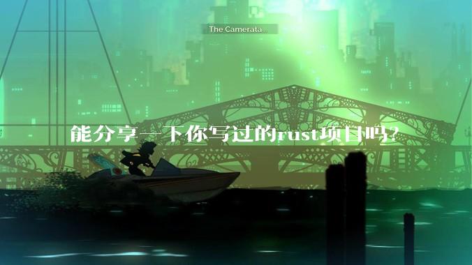 能分享一下你写过的rust项目吗？