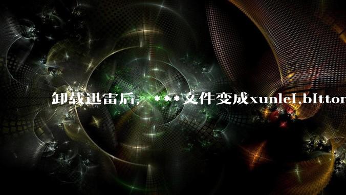 卸载迅雷后，***文件变成xunlei.bittorrent.6,怎么还原回去啊，心态炸了！?