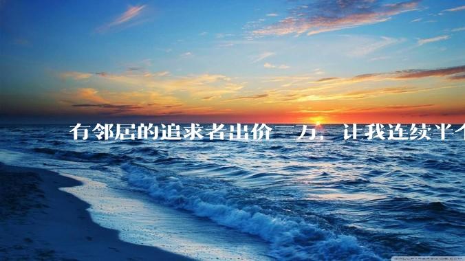 有邻居的追求者出价三万，让我连续半个月每天找个女朋友晚上弄点动静，我该答应吗？
