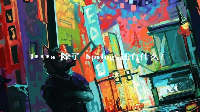 J***a 除了 Spring 还有什么？