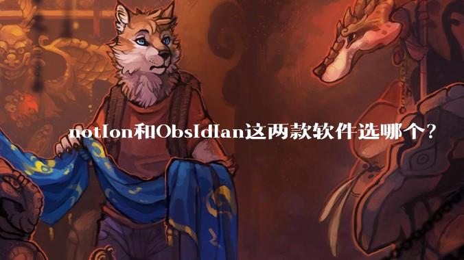 notion和Obsidian这两款软件选哪个？