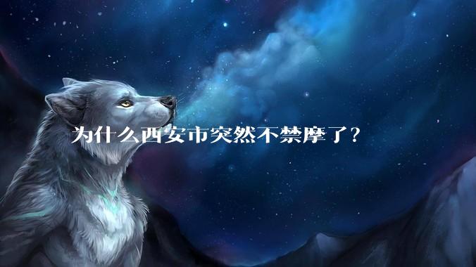 为什么西安市突然不禁摩了？