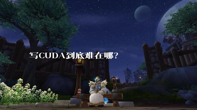 写CUDA到底难在哪？