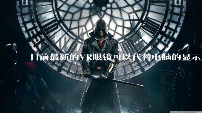 目前最新的VR眼镜可以代替电脑的显示屏吗？自己装一个主机，然后不买屏显示器了?