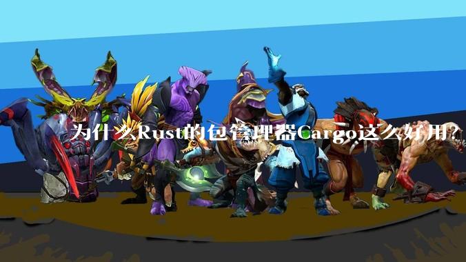 为什么Rust的包管理器Cargo这么好用？