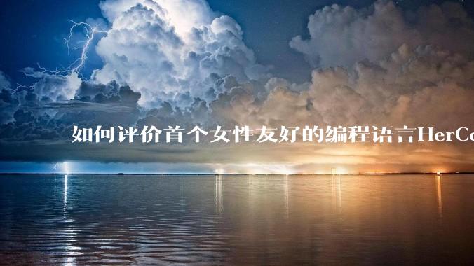 如何评价首个女性友好的编程语言HerCode?