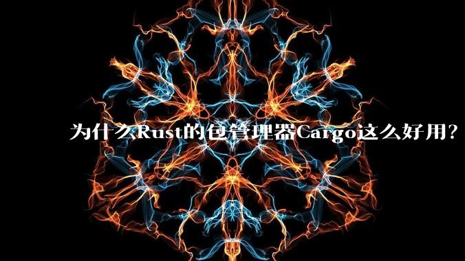 为什么Rust的包管理器Cargo这么好用？