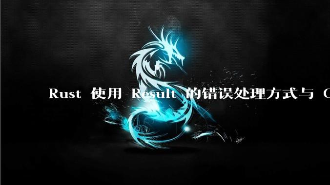 Rust 使用 Result 的错误处理方式与 Golang 使用 error 的方式有什么本质区别？