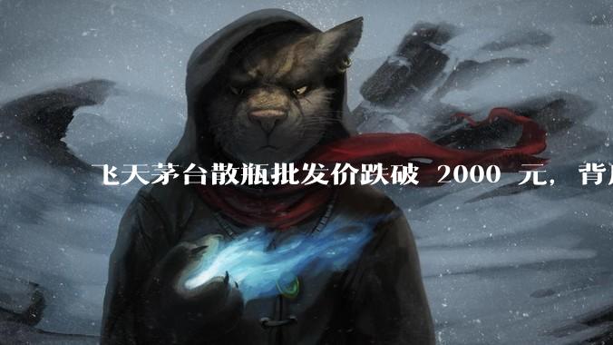 飞天茅台散瓶批发价跌破 2000 元，背后什么原因？收藏茅台还能增值吗？