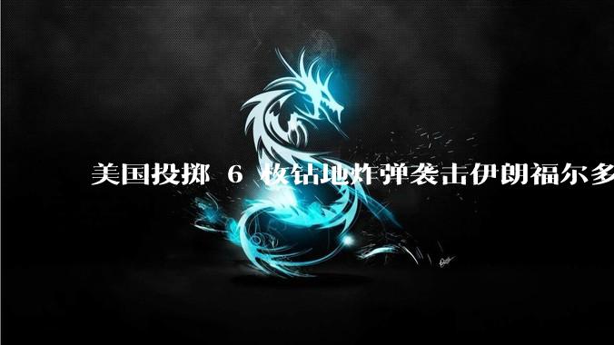 美国投掷 6 枚钻地炸弹袭击伊朗福尔多核设施，钻地弹有多大杀伤力？能摧毁伊朗地下核设施吗？