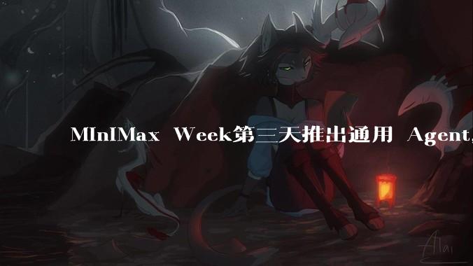 MiniMax Week第三天推出通用 Agent，体验如何？对行业会带来哪些影响？