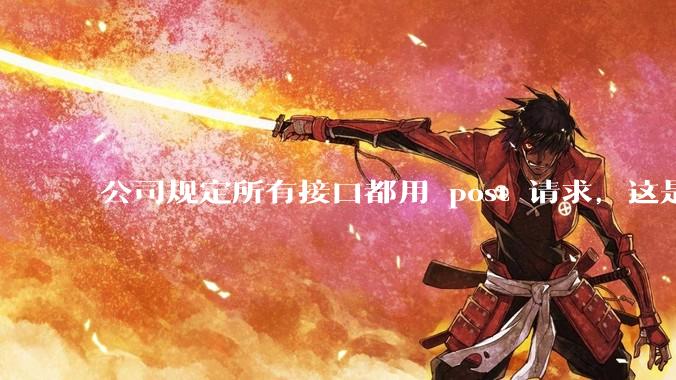 公司规定所有接口都用 post 请求，这是为什么？