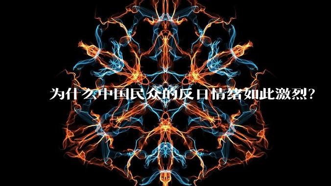 为什么中国民众的反日情绪如此激烈？
