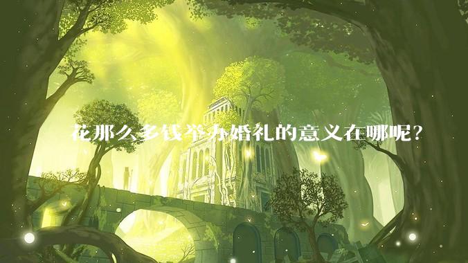 花那么多钱举办婚礼的意义在哪呢？