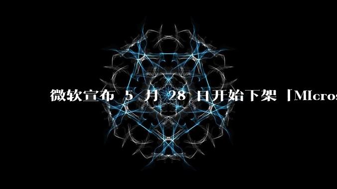 微软宣布 5 月 28 日开始下架「Microsoft 远程桌面」应用，背后原因有哪些？