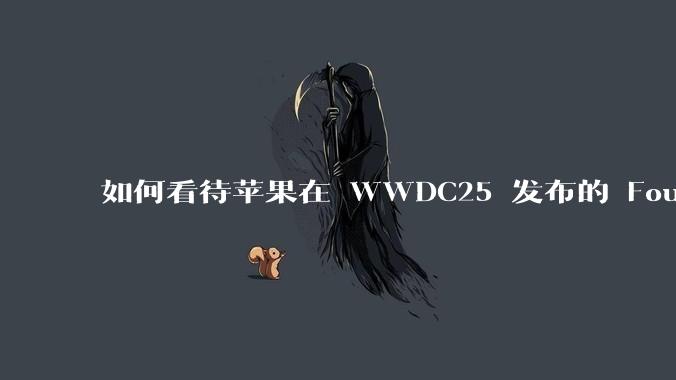如何看待苹果在 WWDC25 发布的 Foundation 模型框架，它将为开发者和用户带来哪些改变？
