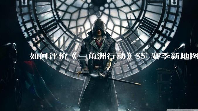 如何评价《三角洲行动》S5 赛季新地图「潮汐监狱」？