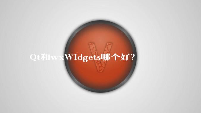Qt和wxWidgets哪个好？