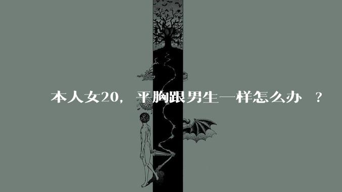 本人女20，平胸跟男生一样怎么办 ?