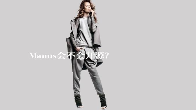 Manus会不会开源？
