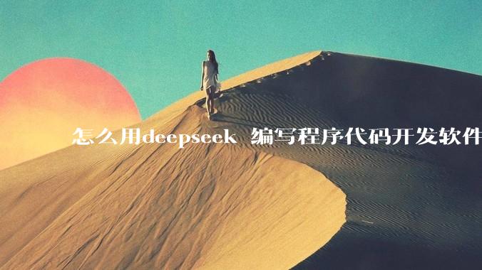 怎么用deepseek 编写程序代码开发软件？
