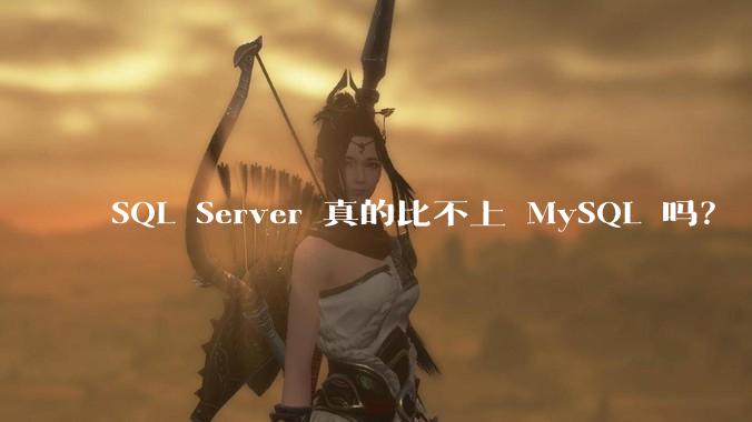 SQL Server 真的比不上 MySQL 吗？