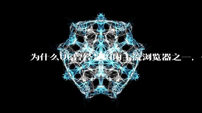 为什么UC曾经是国内主流浏览器之一，但现在却逐渐销声匿迹了？