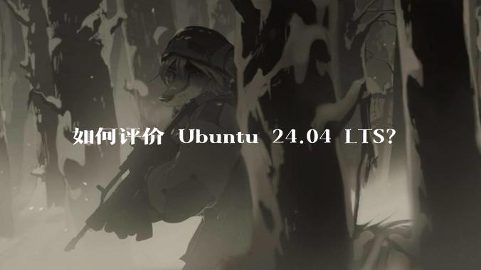 如何评价 Ubuntu 24.04 LTS？