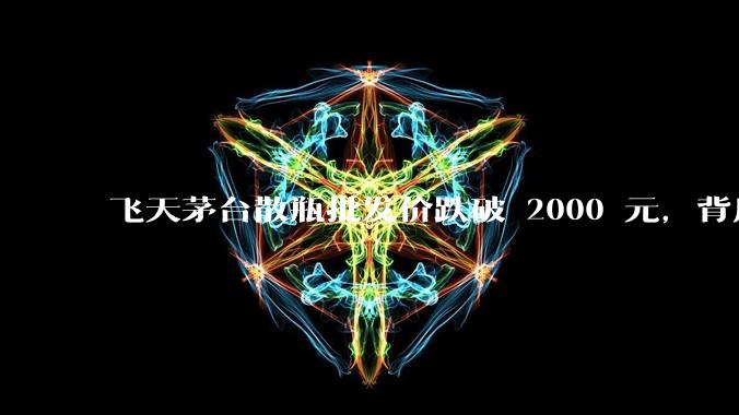飞天茅台散瓶批发价跌破 2000 元，背后什么原因？收藏茅台还能增值吗？