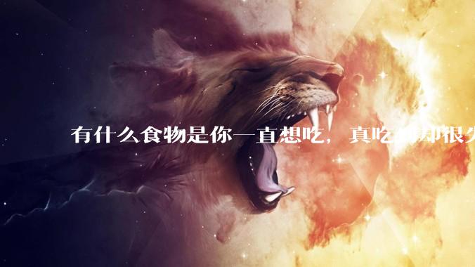 有什么食物是你一直想吃，真吃到却很失望的？