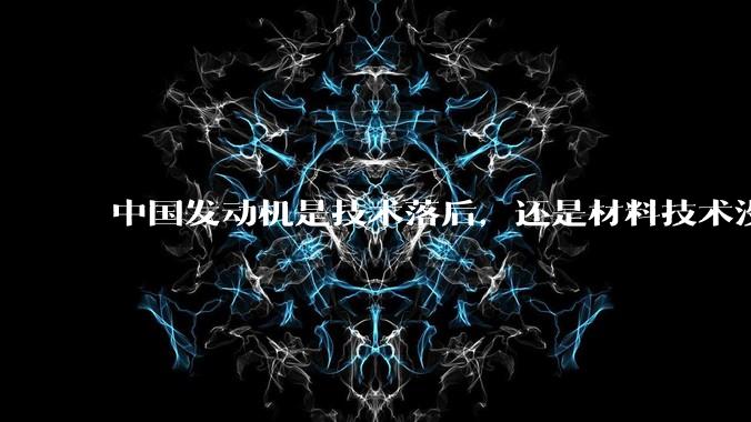 中国发动机是技术落后，还是材料技术没有攻克?