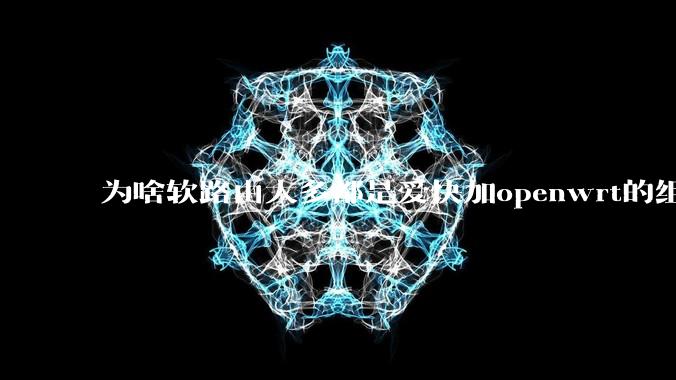 为啥软路由大多都是爱快加openwrt的组合，单openwrt有什么缺点嘛？