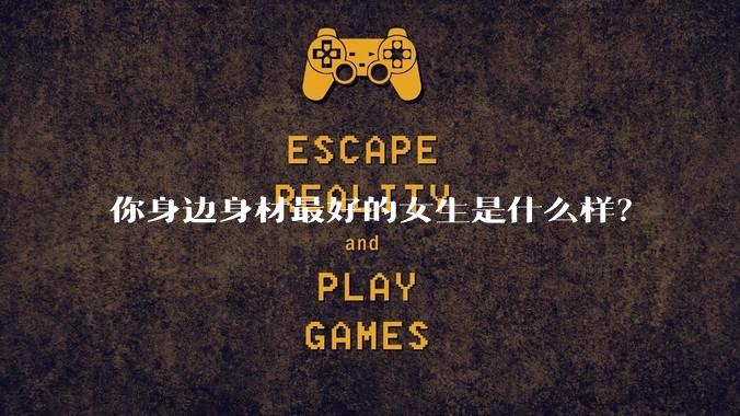 你身边身材最好的女生是什么样？