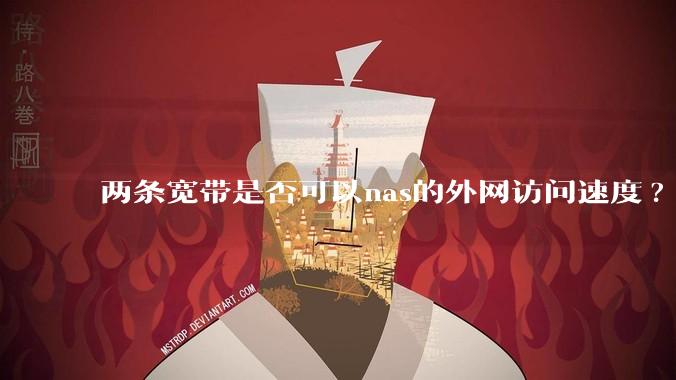 两条宽带是否可以nas的外网访问速度?