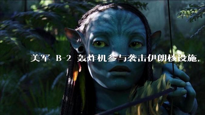 美军 B-2 轰炸机参与袭击伊朗核设施，B-2轰炸机战斗力如何？会摧毁伊朗核设施吗？