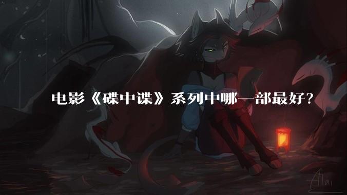 电影《碟中谍》系列中哪一部最好？